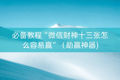 必备教程“微信财神十三张怎么容易赢”（助赢神器)