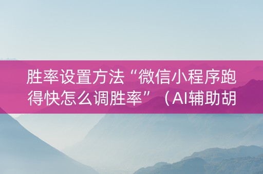胜率设置方法“微信小程序跑得快怎么调胜率”（AI辅助胡牌规则)
