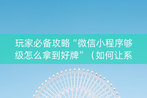 玩家必备攻略“微信小程序够级怎么拿到好牌”（如何让系统发好牌)