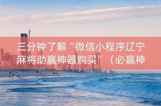 三分钟了解“微信小程序辽宁麻将助赢神器购买”（必赢神器)