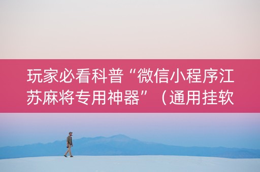 玩家必看科普“微信小程序江苏麻将专用神器”（通用挂软件多少钱)