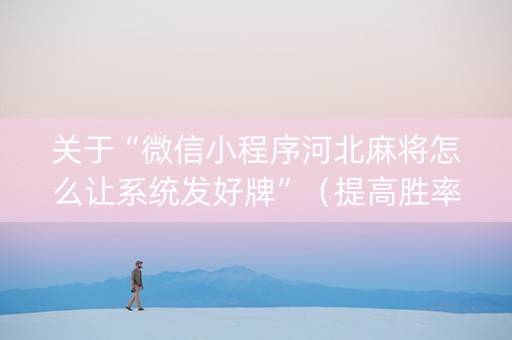 关于“微信小程序河北麻将怎么让系统发好牌”（提高胜率软件)