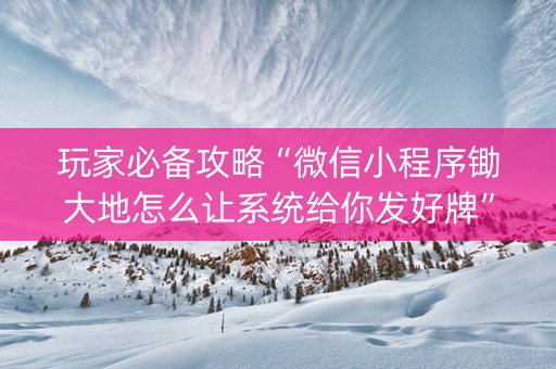 玩家必备攻略“微信小程序锄大地怎么让系统给你发好牌”（专用神器下载)