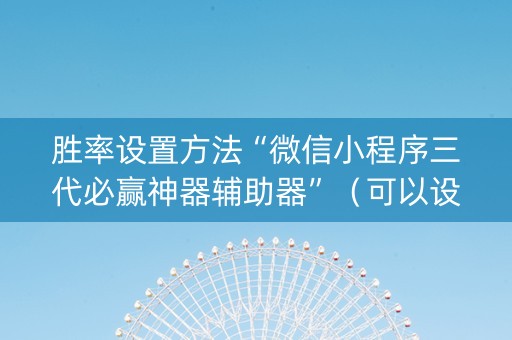 胜率设置方法“微信小程序三代必赢神器辅助器”（可以设置输赢吗)