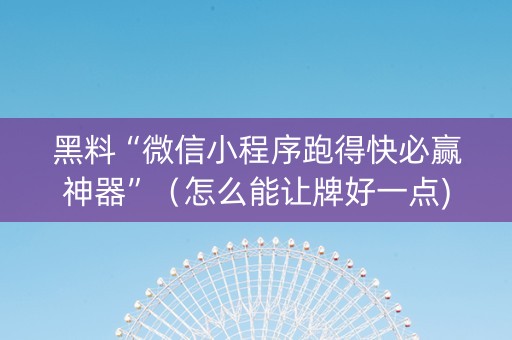 黑料“微信小程序跑得快必赢神器”（怎么能让牌好一点)