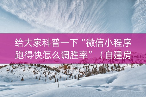 给大家科普一下“微信小程序跑得快怎么调胜率”（自建房胜负规律)
