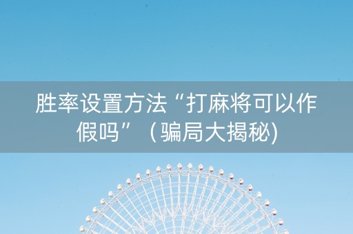 胜率设置方法“打麻将可以作假吗”（骗局大揭秘)