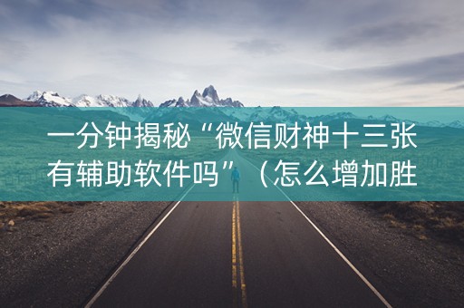 一分钟揭秘“微信财神十三张有辅助软件吗”（怎么增加胜率)