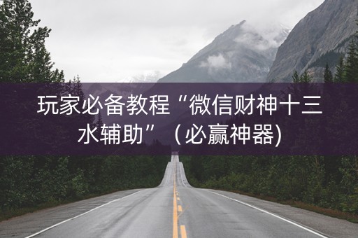 玩家必备教程“微信财神十三水辅助”（必赢神器)
