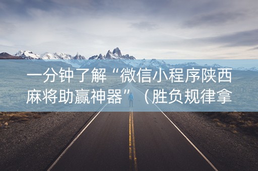 一分钟了解“微信小程序陕西麻将助赢神器”（胜负规律拿好牌)