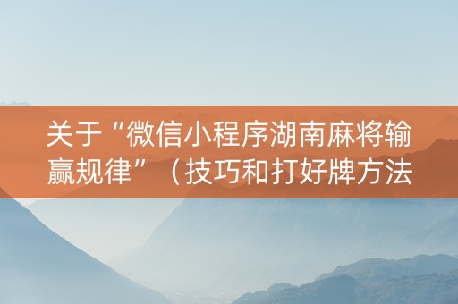 关于“微信小程序湖南麻将输赢规律”（技巧和打好牌方法)