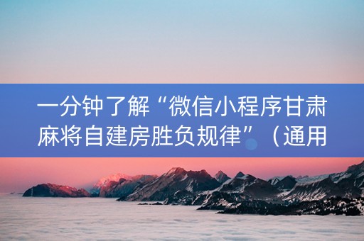 一分钟了解“微信小程序甘肃麻将自建房胜负规律”（通用挂软件多少钱)