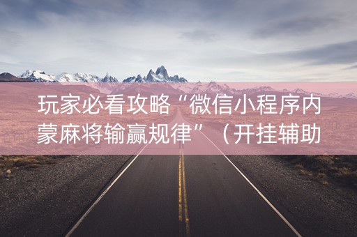玩家必看攻略“微信小程序内蒙麻将输赢规律”（开挂辅助插件)