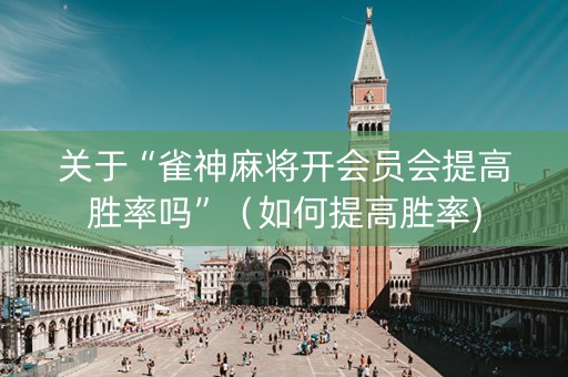 关于“雀神麻将开会员会提高胜率吗”（如何提高胜率)