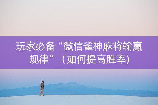 玩家必备“微信雀神麻将输赢规律”（如何提高胜率)
