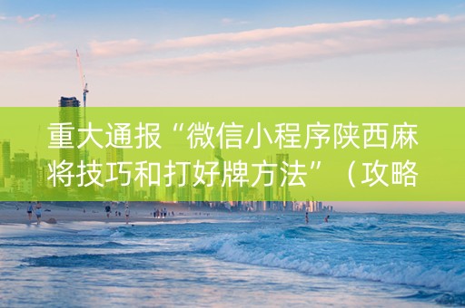 重大通报“微信小程序陕西麻将技巧和打好牌方法”（攻略插件)