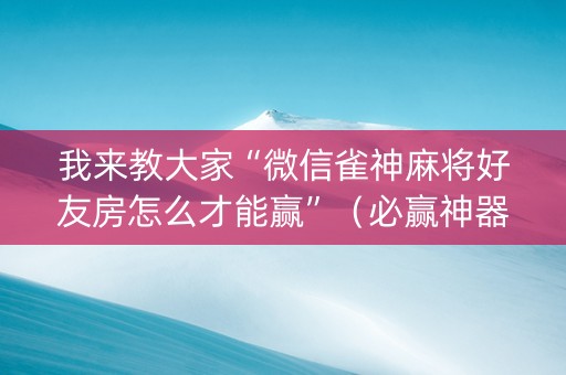 我来教大家“微信雀神麻将好友房怎么才能赢”（必赢神器)