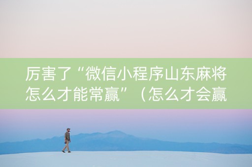 厉害了“微信小程序山东麻将怎么才能常赢”（怎么才会赢)