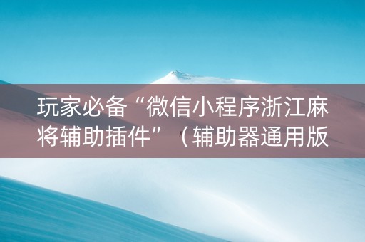 玩家必备“微信小程序浙江麻将辅助插件”（辅助器通用版)