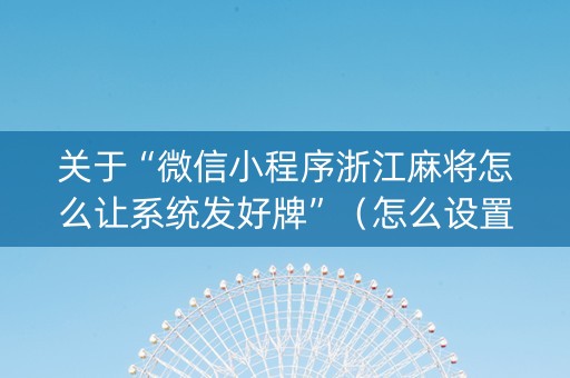 关于“微信小程序浙江麻将怎么让系统发好牌”（怎么设置才能赢)