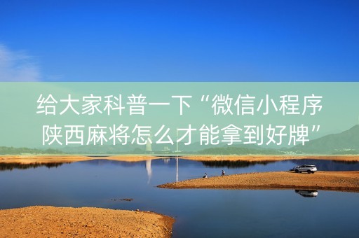 给大家科普一下“微信小程序陕西麻将怎么才能拿到好牌”（怎么增加胜率)