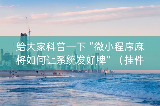 给大家科普一下“微小程序麻将如何让系统发好牌”（挂件神器)