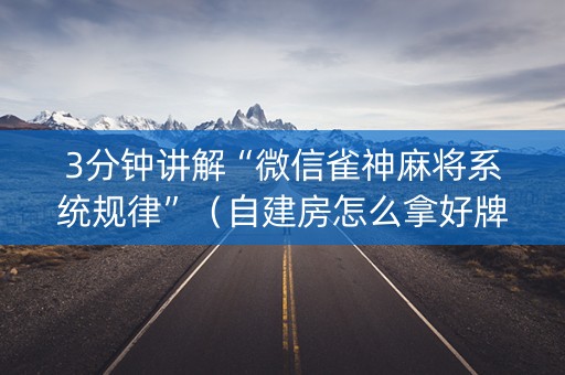 3分钟讲解“微信雀神麻将系统规律”（自建房怎么拿好牌)