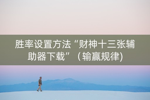 胜率设置方法“财神十三张辅助器下载”（输赢规律)