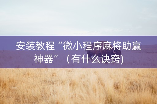 安装教程“微小程序麻将助赢神器”（有什么诀窍)