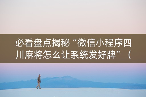 必看盘点揭秘“微信小程序四川麻将怎么让系统发好牌”（输赢有什么规律)