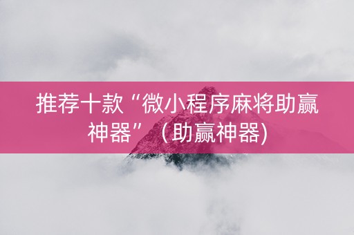 推荐十款“微小程序麻将助赢神器”（助赢神器)