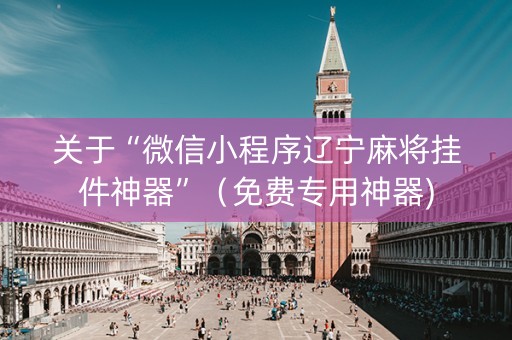 关于“微信小程序辽宁麻将挂件神器”（免费专用神器)