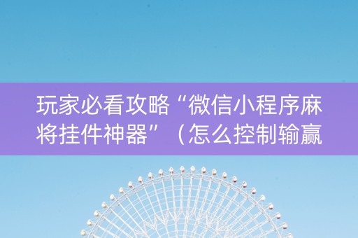 玩家必看攻略“微信小程序麻将挂件神器”（怎么控制输赢)