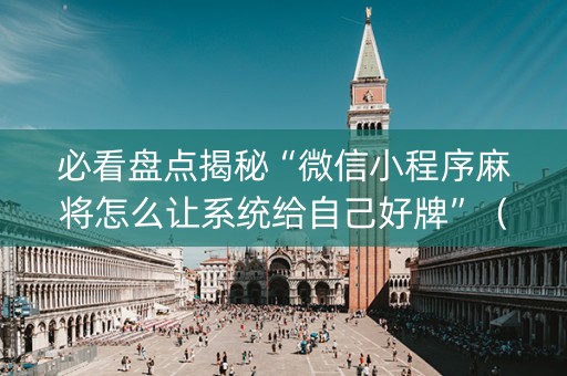 必看盘点揭秘“微信小程序麻将怎么让系统给自己好牌”（有什么诀窍)