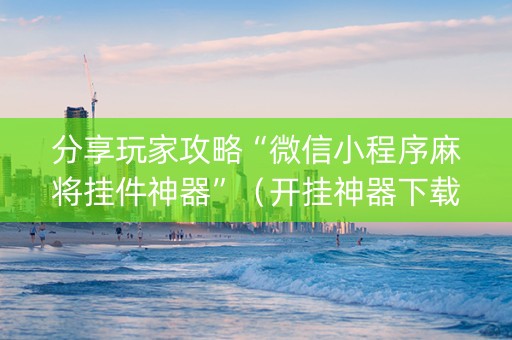 分享玩家攻略“微信小程序麻将挂件神器”（开挂神器下载)
