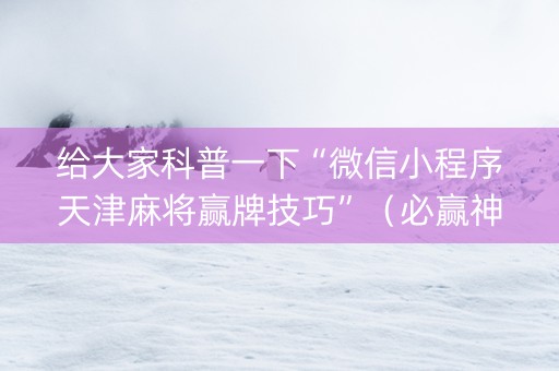 给大家科普一下“微信小程序天津麻将赢牌技巧”（必赢神器)