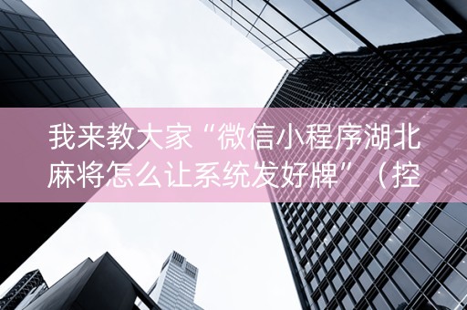 我来教大家“微信小程序湖北麻将怎么让系统发好牌”（控牌器)