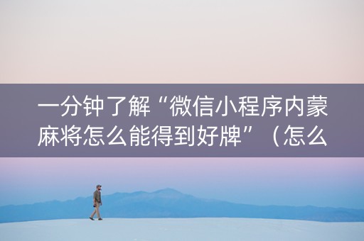 一分钟了解“微信小程序内蒙麻将怎么能得到好牌”（怎么才会赢)