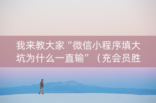 我来教大家“微信小程序填大坑为什么一直输”（充会员胜率高)