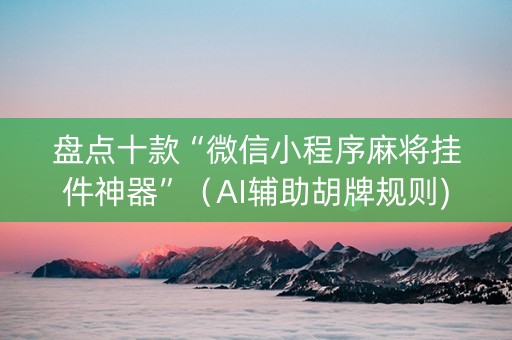 盘点十款“微信小程序麻将挂件神器”（AI辅助胡牌规则)