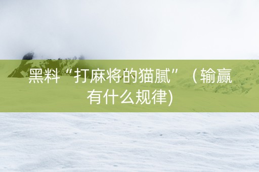 黑料“打麻将的猫腻”（输赢有什么规律)