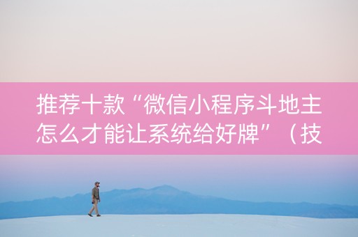推荐十款“微信小程序斗地主怎么才能让系统给好牌”（技巧和打好牌方法)