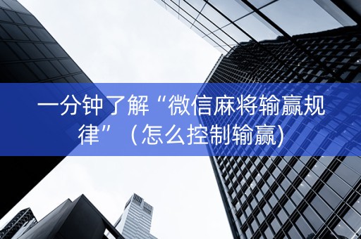 一分钟了解“微信麻将输赢规律”（怎么控制输赢)