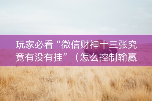 玩家必看“微信财神十三张究竟有没有挂”（怎么控制输赢)