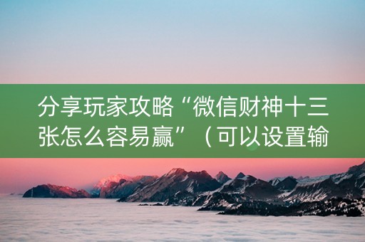 分享玩家攻略“微信财神十三张怎么容易赢”（可以设置输赢吗)