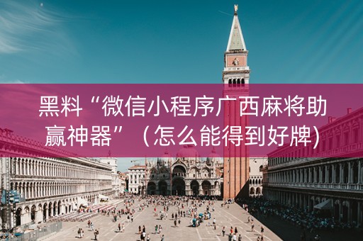 黑料“微信小程序广西麻将助赢神器”（怎么能得到好牌)