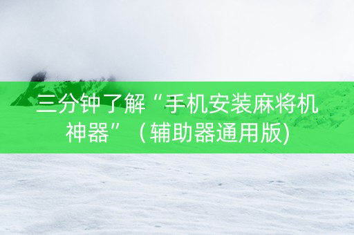 三分钟了解“手机安装麻将机神器”（辅助器通用版)