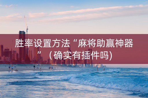 胜率设置方法“麻将助赢神器”（确实有插件吗)