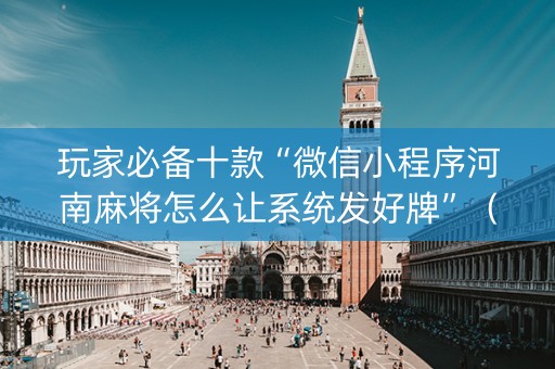玩家必备十款“微信小程序河南麻将怎么让系统发好牌”（怎么控制输赢)