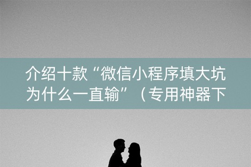 介绍十款“微信小程序填大坑为什么一直输”（专用神器下载)